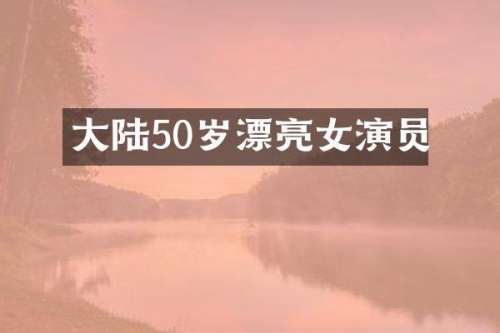 大陆50岁漂亮女演员