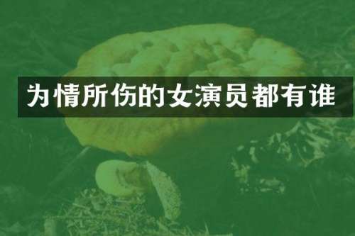 为情所伤的女演员都有谁