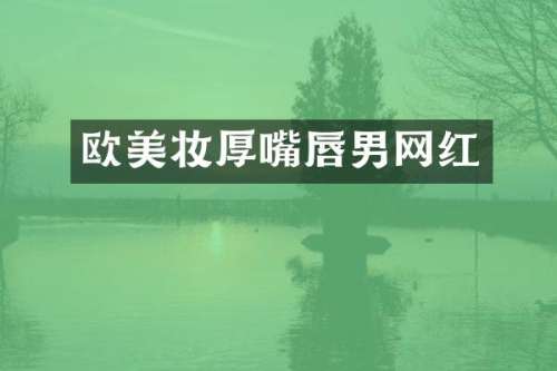 欧美妆厚嘴唇男网红