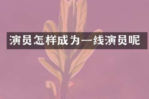 演员怎样成为一线演员呢