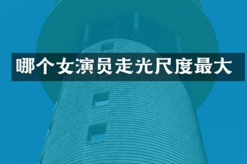 哪个女演员走光尺度最大