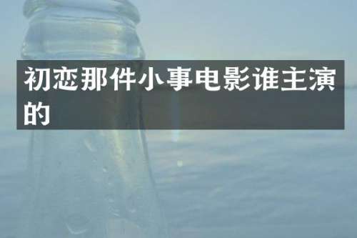 初恋那件小事电影谁主演的