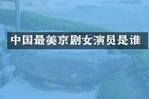 中国最美京剧女演员是谁