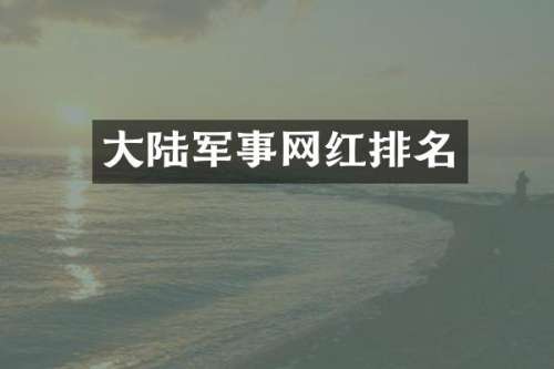 大陆军事网红排名