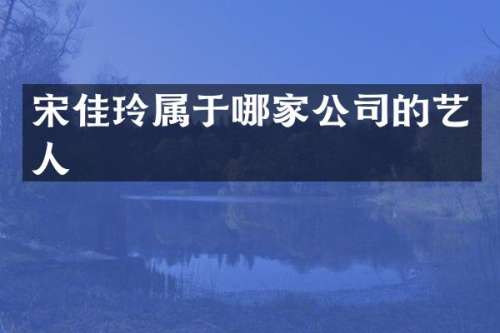 宋佳玲属于哪家公司的艺人
