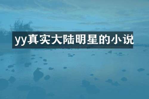 yy真实大陆明星的小说