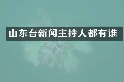 山东台新闻主持人都有谁