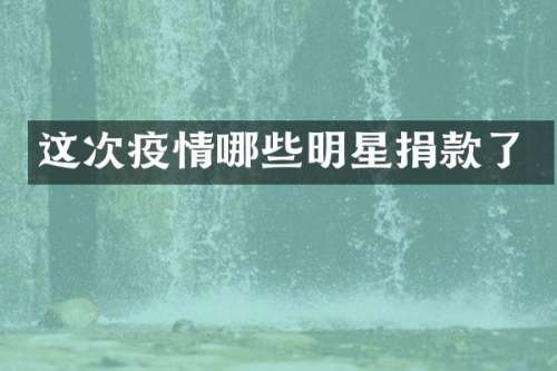 这次疫情哪些明星捐款了