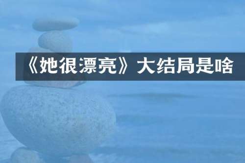 《她很漂亮》大结局是啥