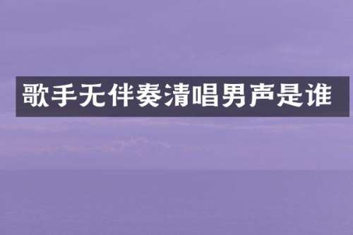 歌手无伴奏清唱男声是谁