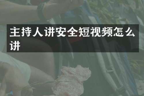 主持人讲安全短视频怎么讲