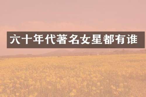 六十年代著名女星都有谁