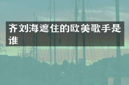 齐刘海遮住的欧美歌手是谁