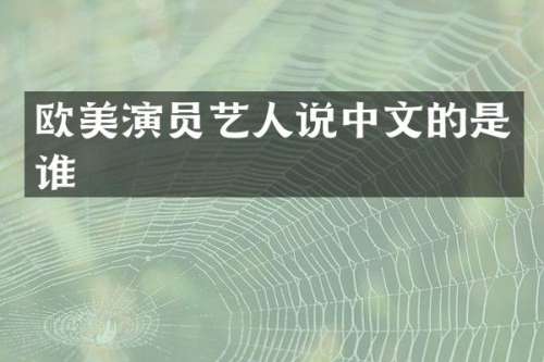 欧美演员艺人说中文的是谁