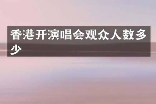 香港开演唱会观众人数多少
