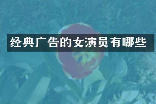 经典广告的女演员有哪些