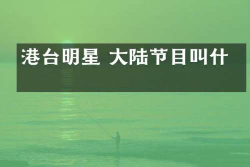 港台明星 大陆节目叫什么