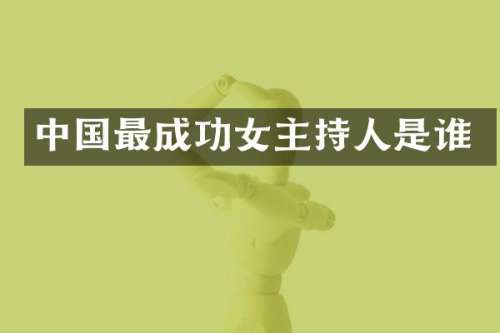 中国最成功女主持人是谁