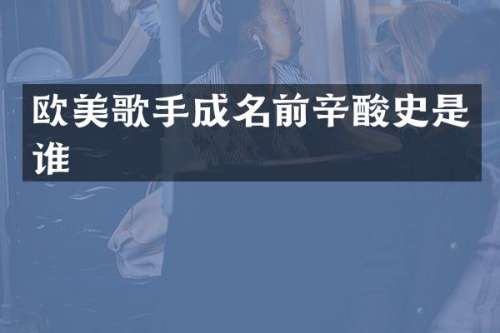 欧美歌手成名前辛酸史是谁