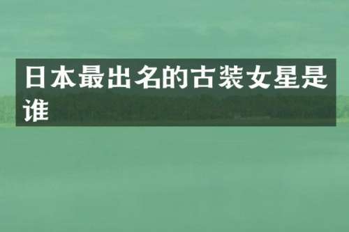 日本最出名的古装女星是谁