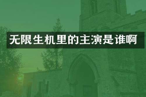 无限生机里的主演是谁啊