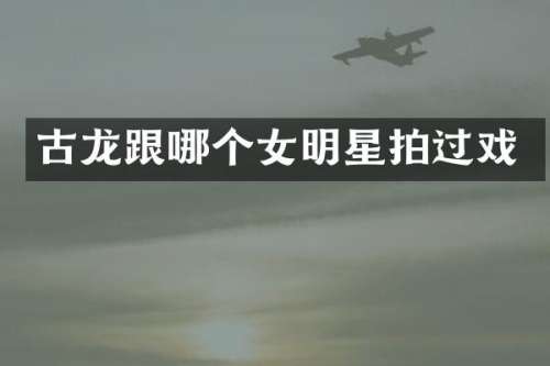 古龙跟哪个女明星拍过戏