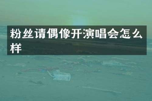 粉丝请偶像开演唱会怎么样
