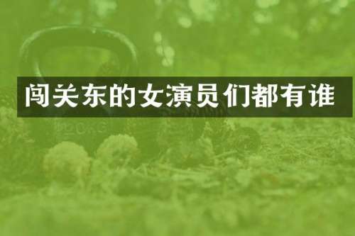 闯关东的女演员们都有谁