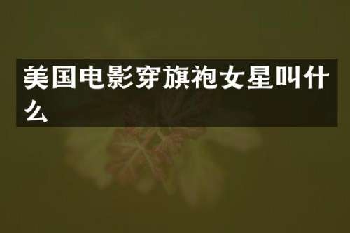 美国电影穿旗袍女星叫什么