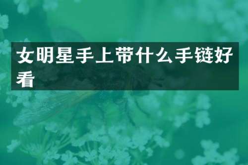女明星手上带什么手链好看