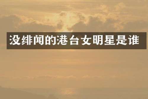 没绯闻的港台女明星是谁