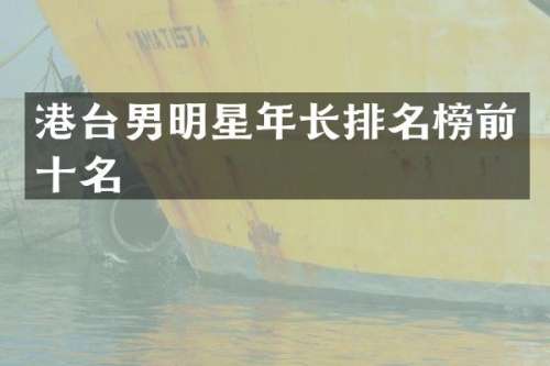 港台男明星年长排名榜前十名