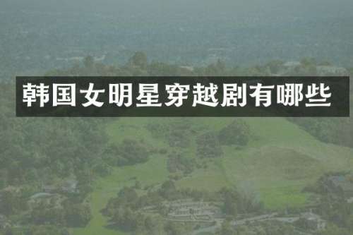 韩国女明星穿越剧有哪些