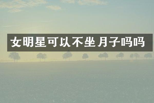 女明星可以不坐月子吗吗