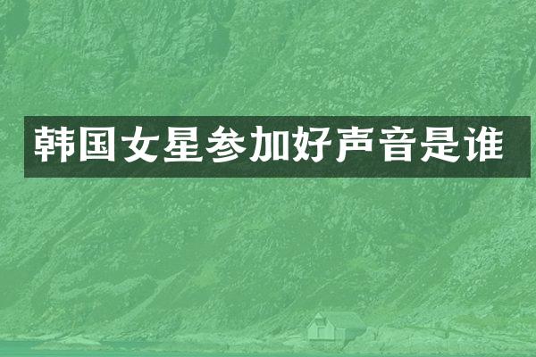 韩国女星参加好声音是谁
