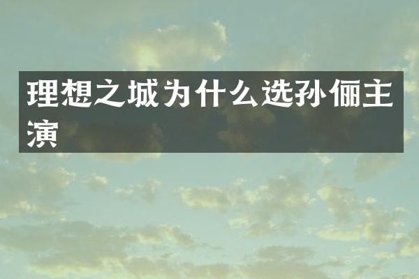 理想之城为什么选孙俪主演