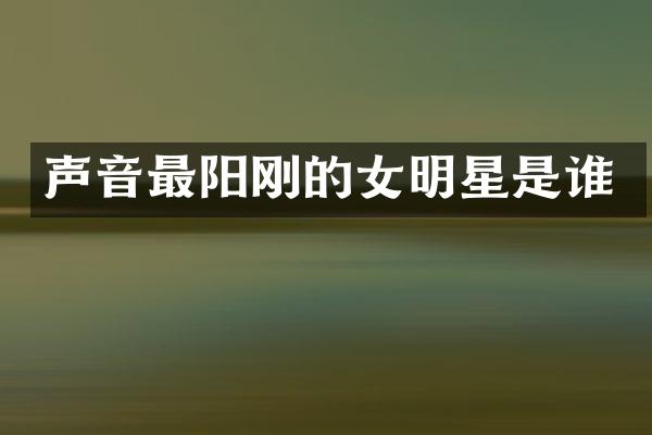 声音最阳刚的女明星是谁
