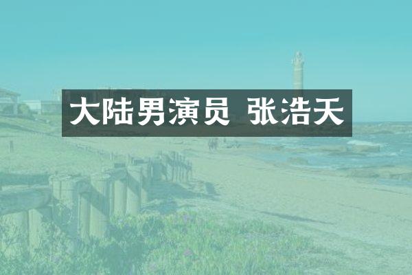 大陆男演员 张浩天