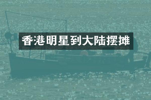 香港明星到大陆摆摊