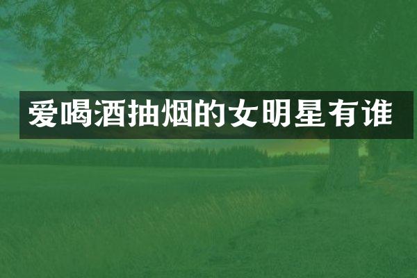 爱喝酒抽烟的女明星有谁
