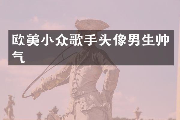 欧美小众歌手头像男生帅气