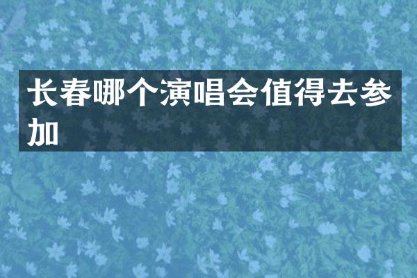 长春哪个演唱会值得去参加