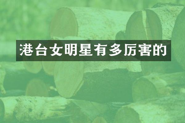 港台女明星有多厉害的