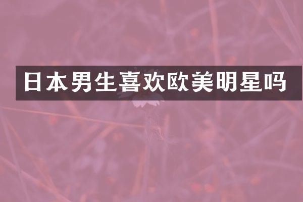 日本男生喜欢欧美明星吗