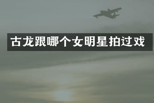 古龙跟哪个女明星拍过戏