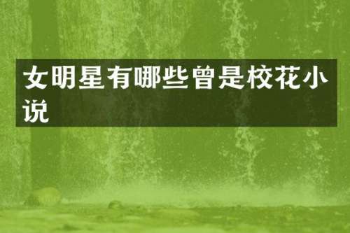 女明星有哪些曾是校花小说