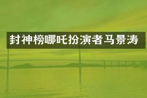 封神榜哪吒扮演者马景涛