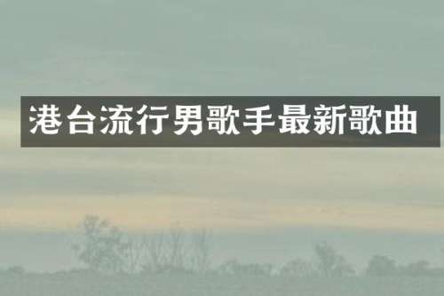 港台流行男歌手最新歌曲