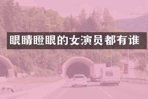 眼睛瞪眼的女演员都有谁
