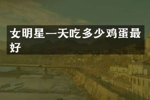 女明星一天吃多少鸡蛋最好